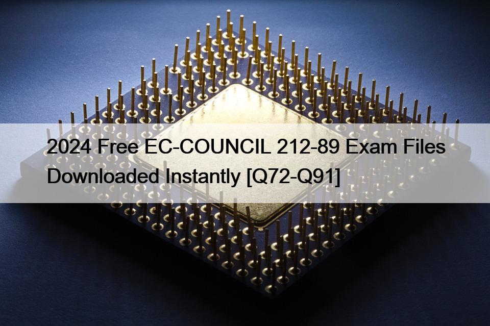 2024 Free EC-COUNCIL 212-89 Exam Files Downloaded Instantly [Q72-Q91]