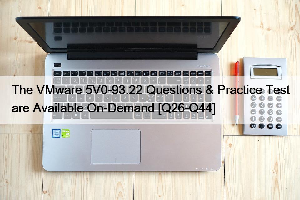 The VMware 5V0-93.22 Questions & Practice Test are Available On-Demand [Q26-Q44]