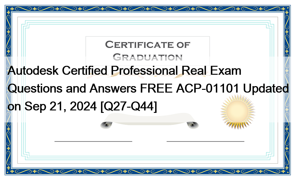 Autodesk Certified Professional Real Exam Questions and Answers FREE ACP-01101 Updated on Sep 21, 2024 [Q27-Q44]