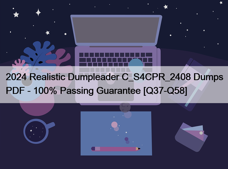 2024 Realistic Dumpleader C_S4CPR_2408 Dumps PDF – 100% Passing Guarantee [Q37-Q58]