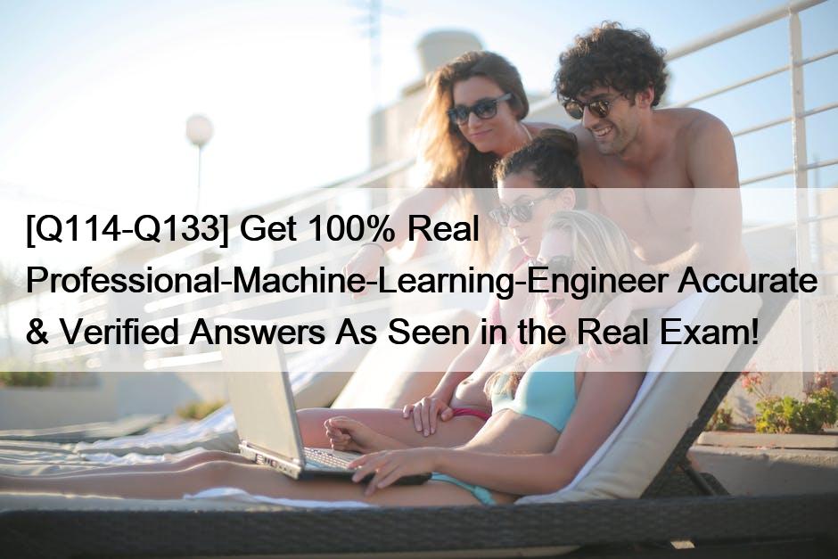 [Q114-Q133] Get 100% Real Professional-Machine-Learning-Engineer Accurate & Verified Answers As Seen in the Real Exam!