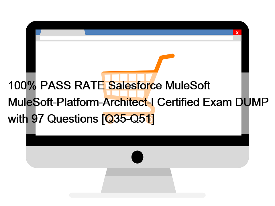 100% PASS RATE Salesforce MuleSoft MuleSoft-Platform-Architect-I Certified Exam DUMP with 97 Questions [Q35-Q51]