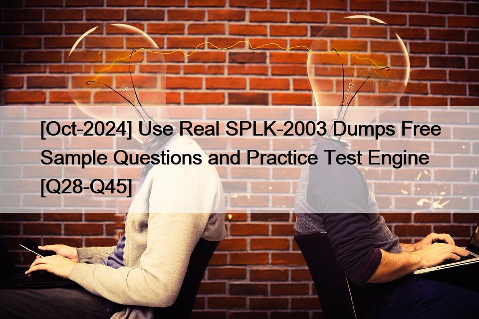 [Oct-2024] Use Real SPLK-2003 Dumps Free Sample Questions and Practice Test Engine [Q28-Q45]