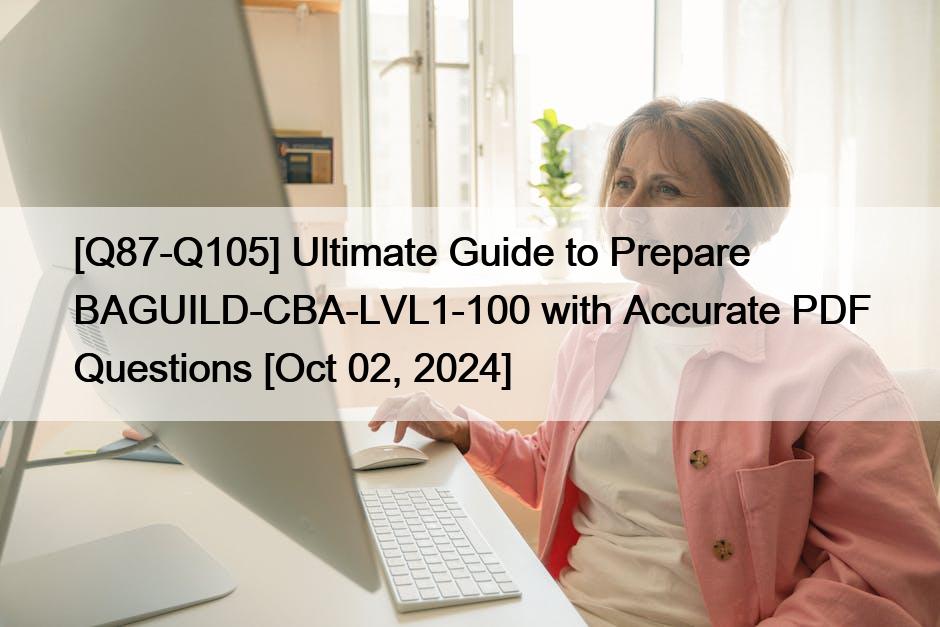 [Q87-Q105] Ultimate Guide to Prepare BAGUILD-CBA-LVL1-100 with Accurate PDF Questions [Oct 02, 2024]