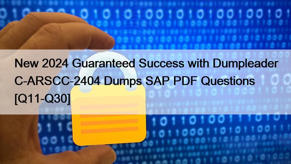 New 2024 Guaranteed Success with Dumpleader C-ARSCC-2404 Dumps SAP PDF Questions [Q11-Q30]