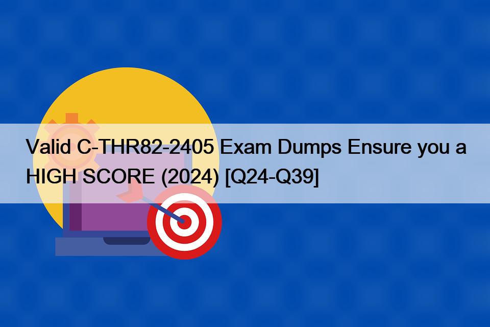 Valid C-THR82-2405 Exam Dumps Ensure you a HIGH SCORE (2024) [Q24-Q39]