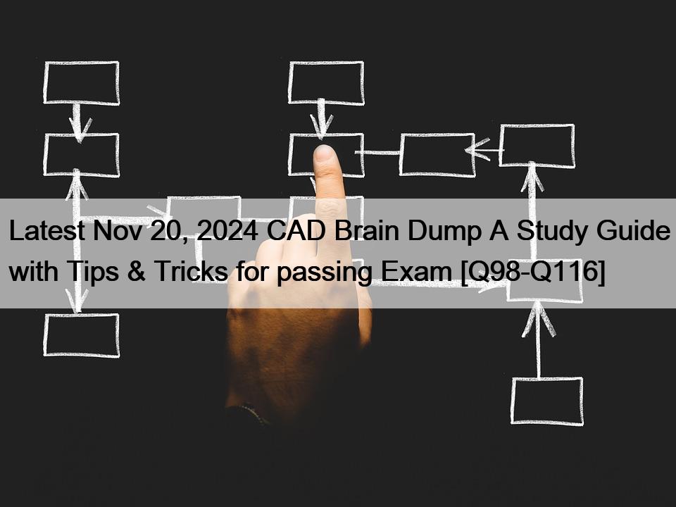 Latest Nov 20, 2024 CAD Brain Dump A Study Guide with Tips & Tricks for passing Exam [Q98-Q116]