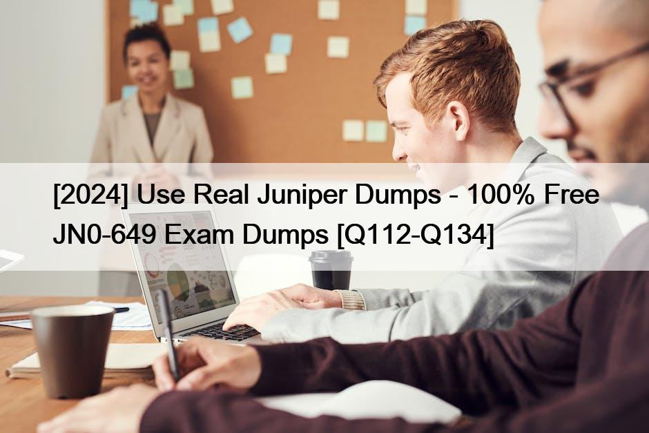 [2024] Use Real Juniper Dumps – 100% Free JN0-649 Exam Dumps [Q112-Q134]