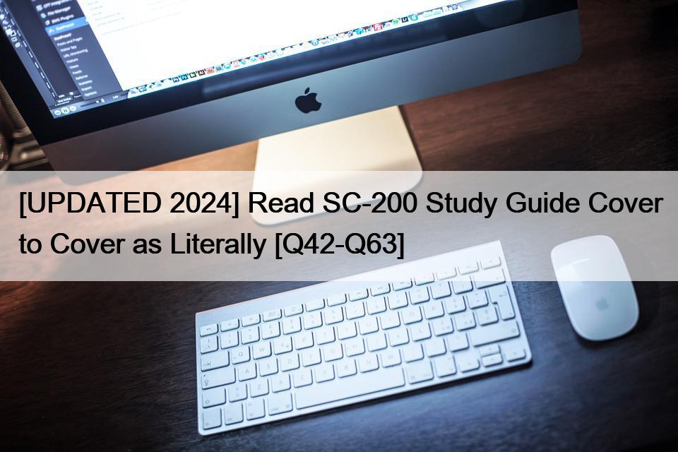 [UPDATED 2024] Read SC-200 Study Guide Cover to Cover as Literally [Q42-Q63]