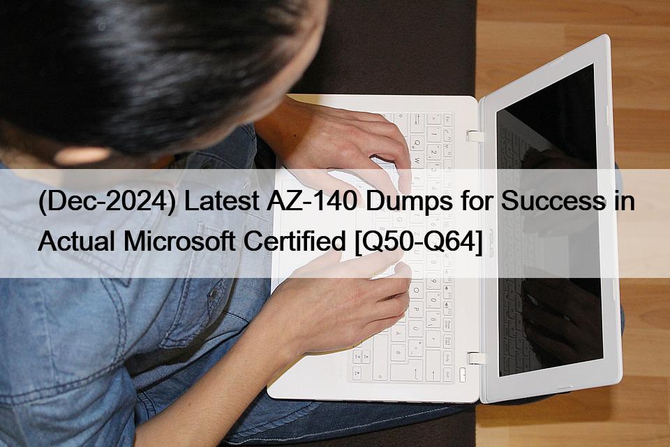 (Dec-2024) Latest AZ-140 Dumps for Success in Actual Microsoft Certified [Q50-Q64]