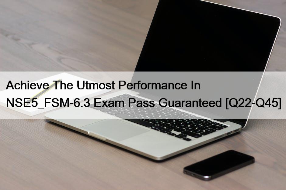 Achieve The Utmost Performance In NSE5_FSM-6.3 Exam Pass Guaranteed [Q22-Q45]