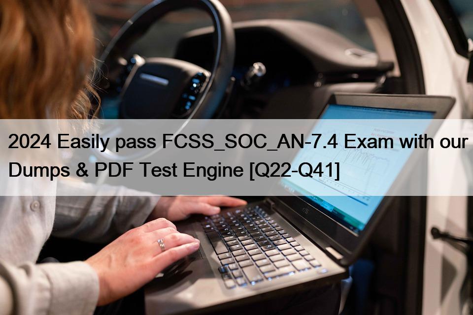 2024 Easily pass FCSS_SOC_AN-7.4 Exam with our Dumps & PDF Test Engine [Q22-Q41]