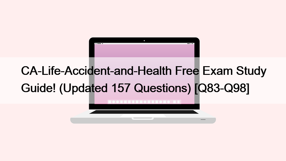 CA-Life-Accident-and-Health Free Exam Study Guide! (Updated 157 Questions) [Q83-Q98]