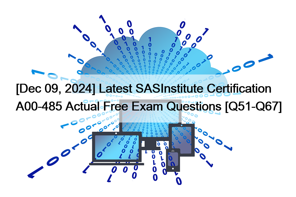 [Dec 09, 2024] Latest SASInstitute Certification A00-485 Actual Free Exam Questions [Q51-Q67]