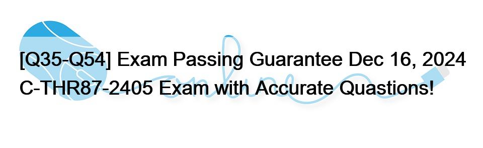 [Q35-Q54] Exam Passing Guarantee Dec 16, 2024 C-THR87-2405 Exam with Accurate Quastions!