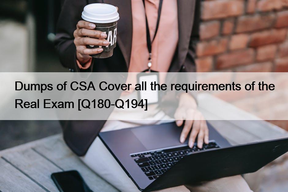 Dumps of CSA Cover all the requirements of the Real Exam [Q180-Q194]