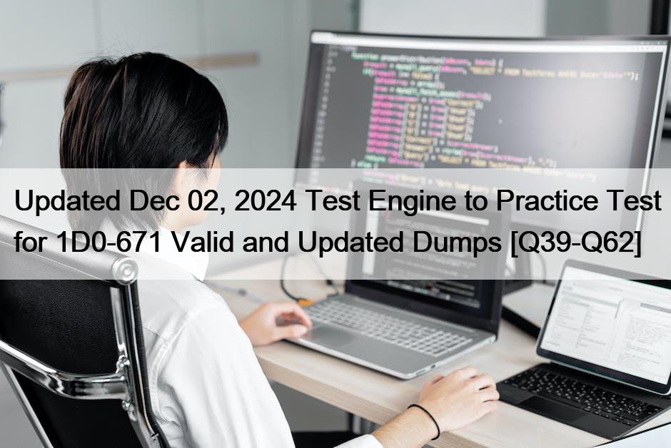 Updated Dec 02, 2024 Test Engine to Practice Test for 1D0-671 Valid and Updated Dumps [Q39-Q62]