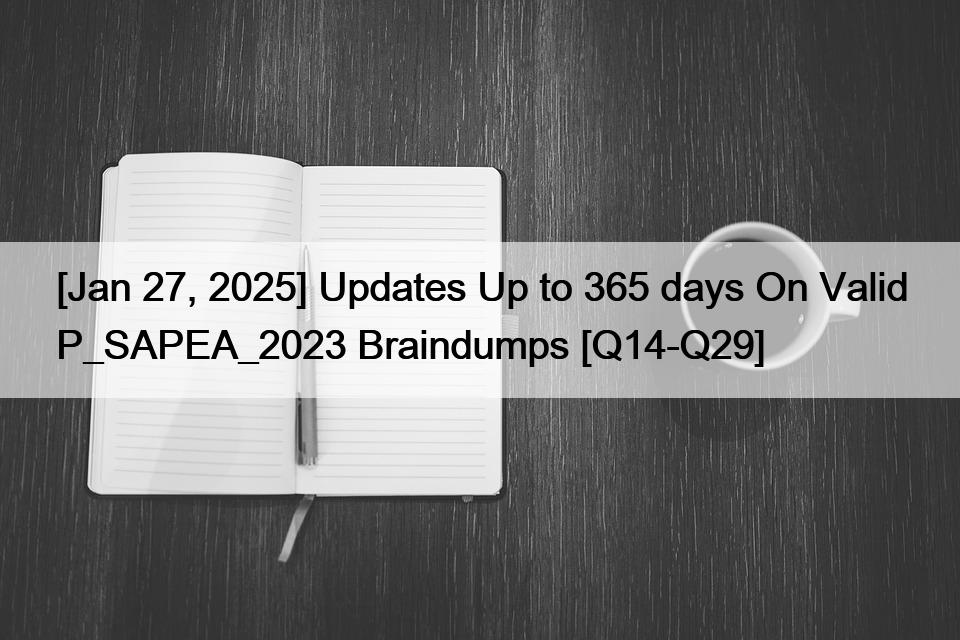 [Jan 27, 2025] Updates Up to 365 days On Valid P_SAPEA_2023 Braindumps [Q14-Q29]