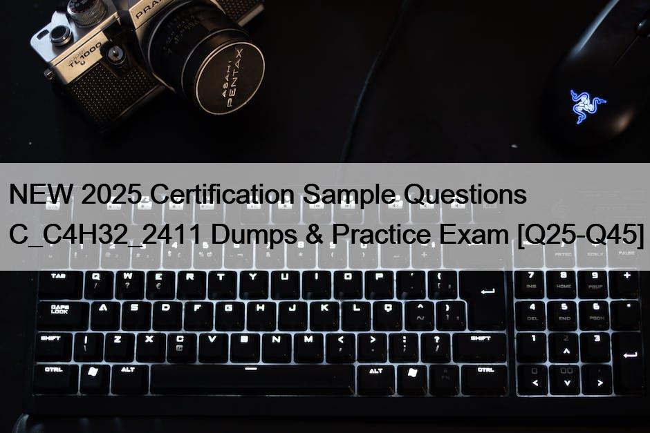 NEW 2025 Certification Sample Questions C_C4H32_2411 Dumps & Practice Exam [Q25-Q45]