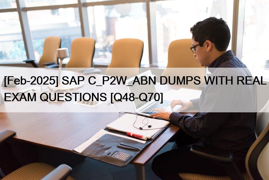 [Feb-2025] SAP C_P2W_ABN DUMPS WITH REAL EXAM QUESTIONS [Q48-Q70]