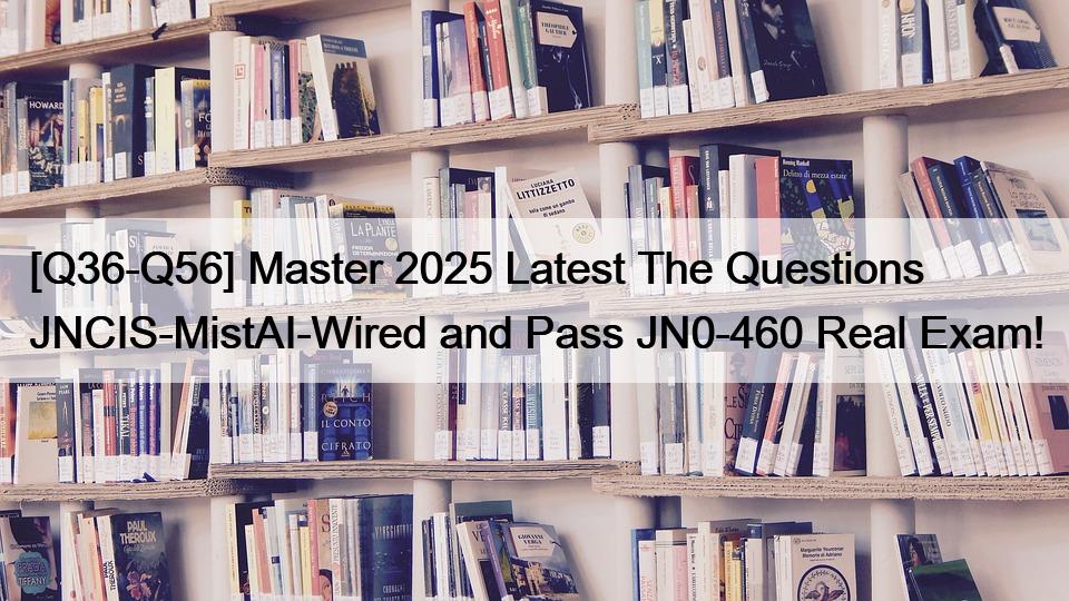 [Q36-Q56] Master 2025 Latest The Questions JNCIS-MistAI-Wired and Pass JN0-460 Real Exam!