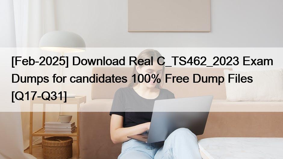 [Feb-2025] Download Real C_TS462_2023 Exam Dumps for candidates 100% Free Dump Files [Q17-Q31]