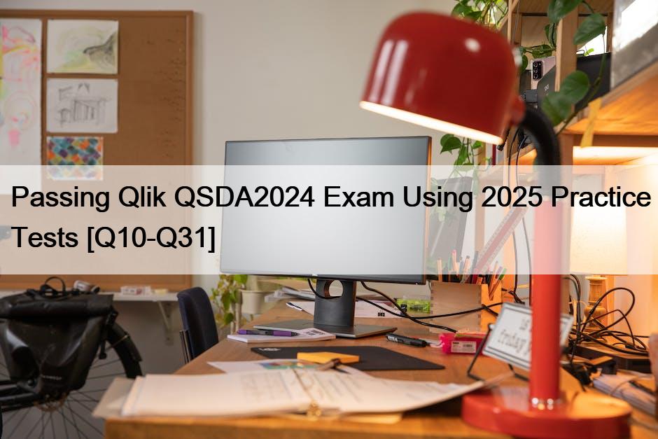 Passing Qlik QSDA2024 Exam Using 2025 Practice Tests [Q10-Q31]