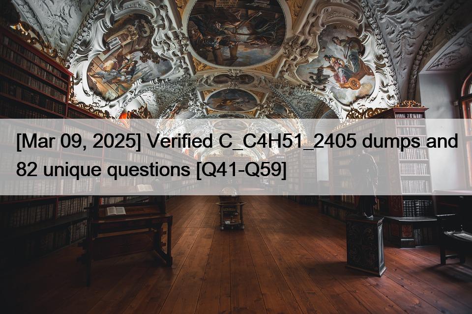 [Mar 09, 2025] Verified C_C4H51_2405 dumps and 82 unique questions [Q41-Q59]