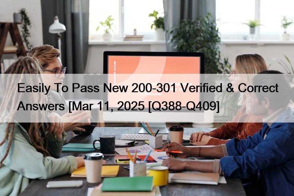 Easily To Pass New 200-301 Verified & Correct Answers [Mar 11, 2025 [Q388-Q409]