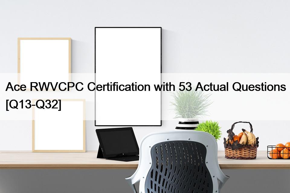 Ace RWVCPC Certification with 53 Actual Questions [Q13-Q32]