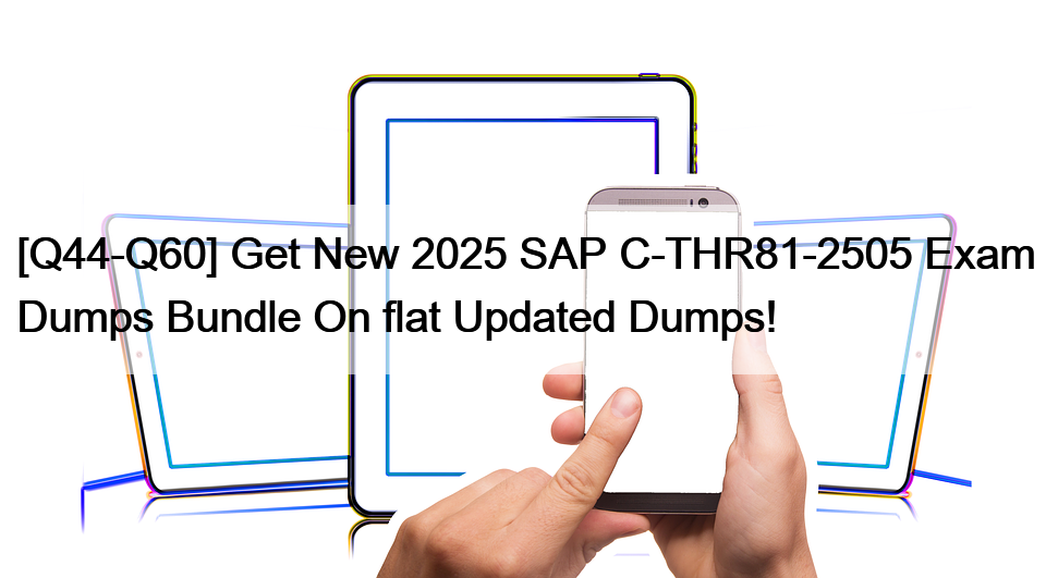 [Q44-Q60] Get New 2025 SAP C-THR81-2505 Exam Dumps Bundle On flat Updated Dumps!