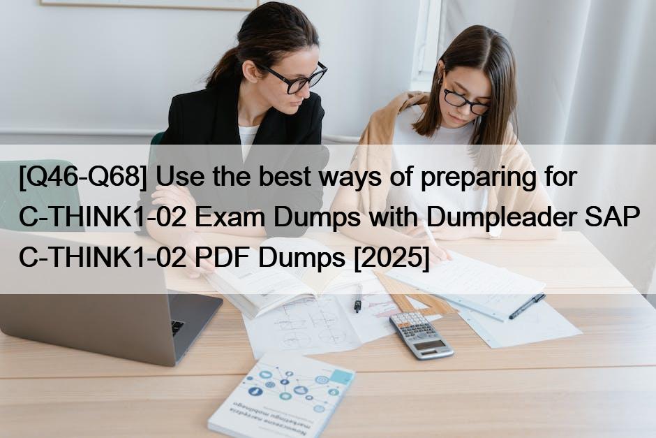[Q46-Q68] Use the best ways of preparing for C-THINK1-02 Exam Dumps with Dumpleader SAP C-THINK1-02 PDF Dumps [2025]