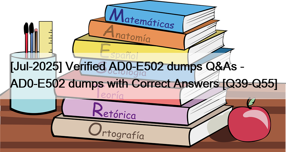[Jul-2025] Verified AD0-E502 dumps Q&As – AD0-E502 dumps with Correct Answers [Q39-Q55]