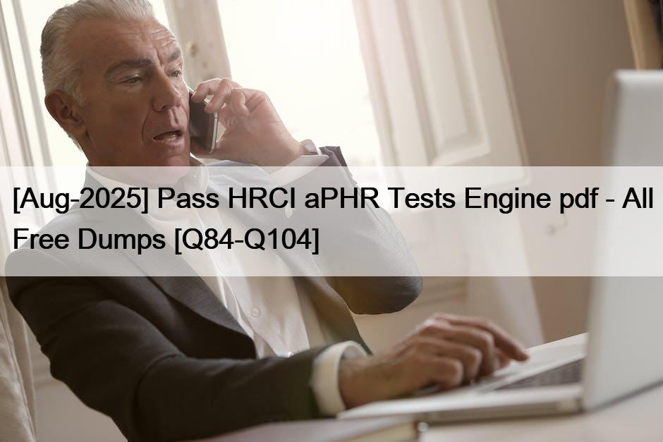 [Aug-2025] Pass HRCI aPHR Tests Engine pdf – All Free Dumps [Q84-Q104]