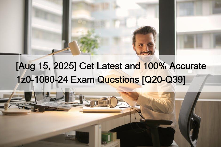 [Aug 15, 2025] Get Latest and 100% Accurate 1z0-1080-24 Exam Questions [Q20-Q39]