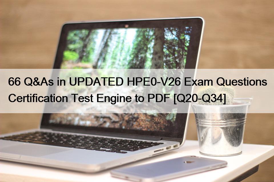 66 Q&As in UPDATED HPE0-V26 Exam Questions Certification Test Engine to PDF [Q20-Q34]