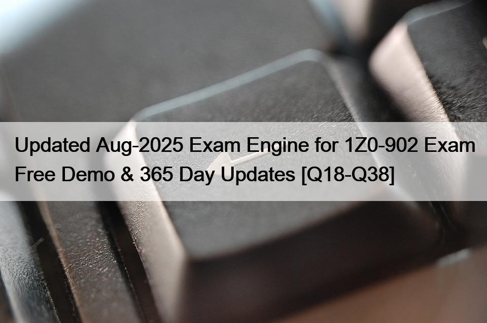 Updated Aug-2025 Exam Engine for 1Z0-902 Exam Free Demo & 365 Day Updates [Q18-Q38]