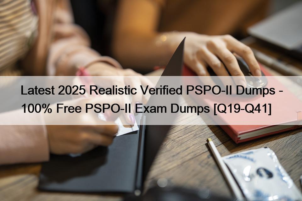 Latest 2025 Realistic Verified PSPO-II Dumps – 100% Free PSPO-II Exam Dumps [Q19-Q41]