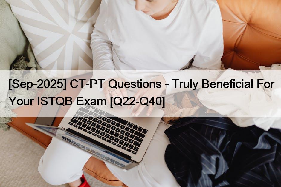 [Sep-2025] CT-PT Questions – Truly Beneficial For Your ISTQB Exam [Q22-Q40]