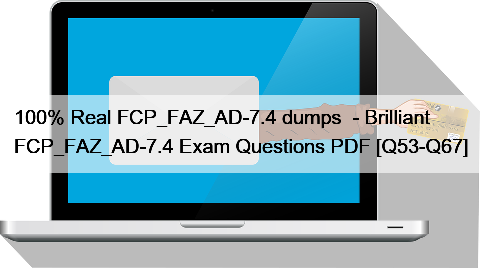 100% Real FCP_FAZ_AD-7.4 dumps  – Brilliant FCP_FAZ_AD-7.4 Exam Questions PDF [Q53-Q67]