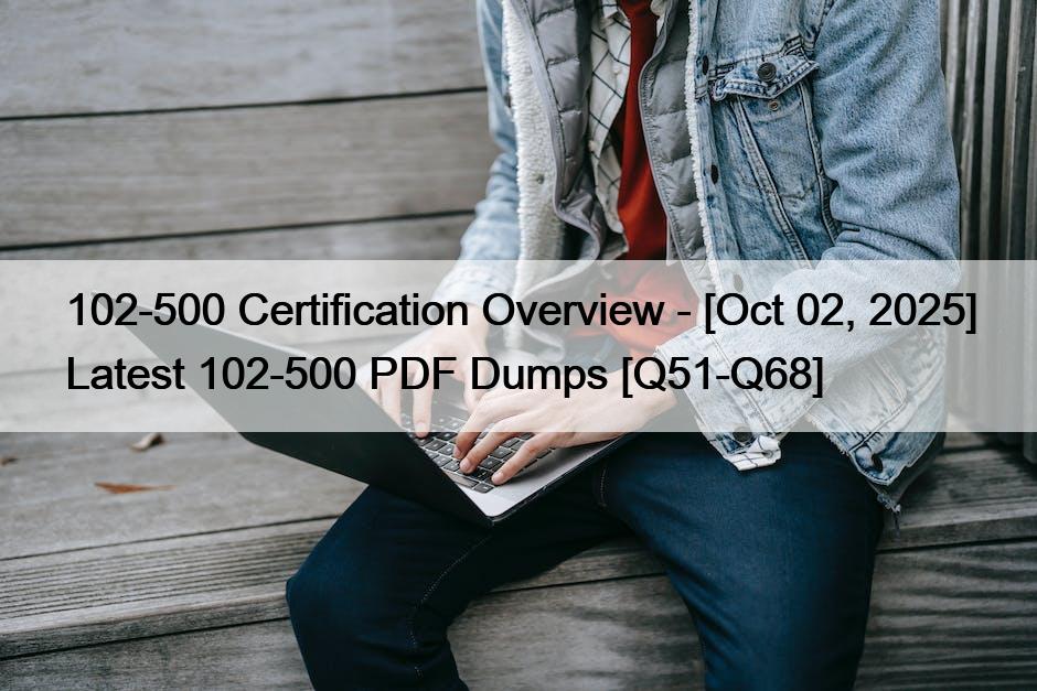 102-500 Certification Overview – [Oct 02, 2025] Latest 102-500 PDF Dumps [Q51-Q68]
