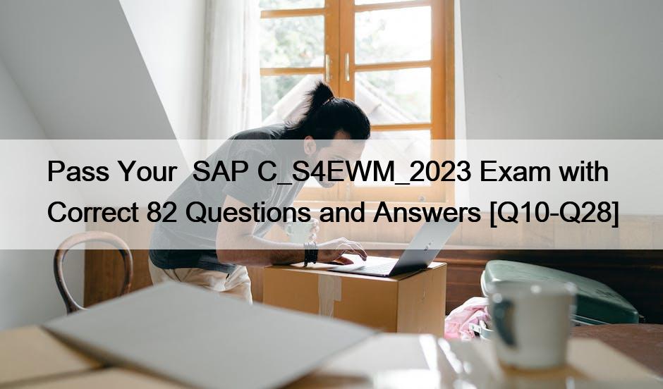 Pass Your  SAP C_S4EWM_2023 Exam with Correct 82 Questions and Answers [Q10-Q28]