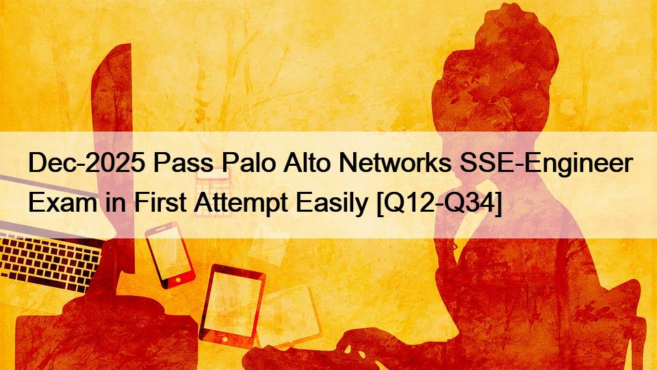 Dec-2025 Pass Palo Alto Networks SSE-Engineer Exam in First Attempt Easily [Q12-Q34]