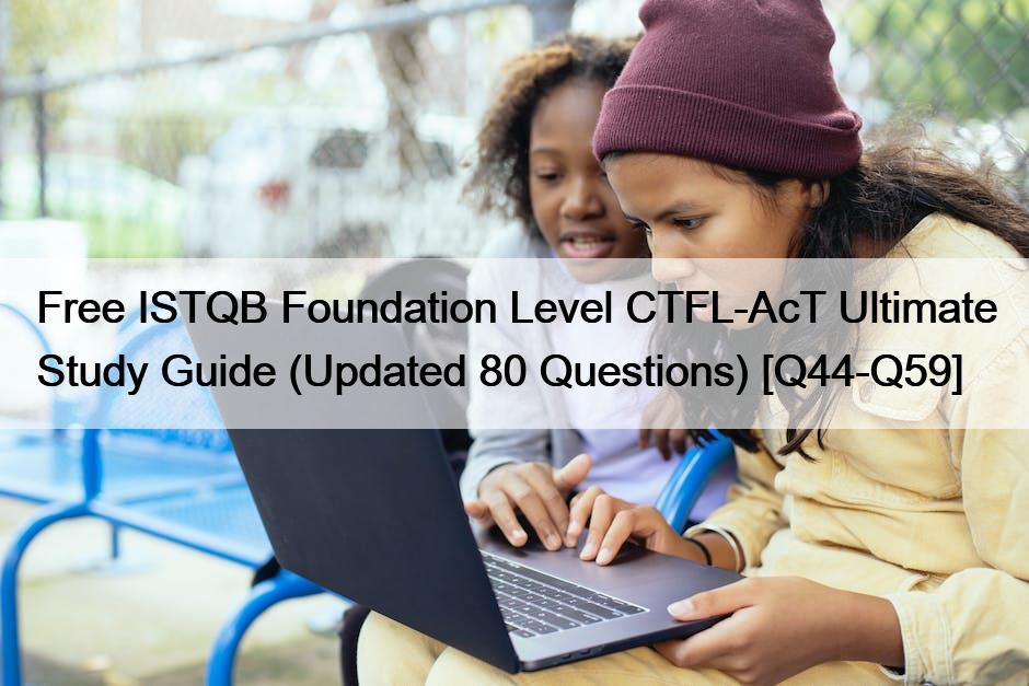 Free ISTQB Foundation Level CTFL-AcT Ultimate Study Guide (Updated 80 Questions) [Q44-Q59]