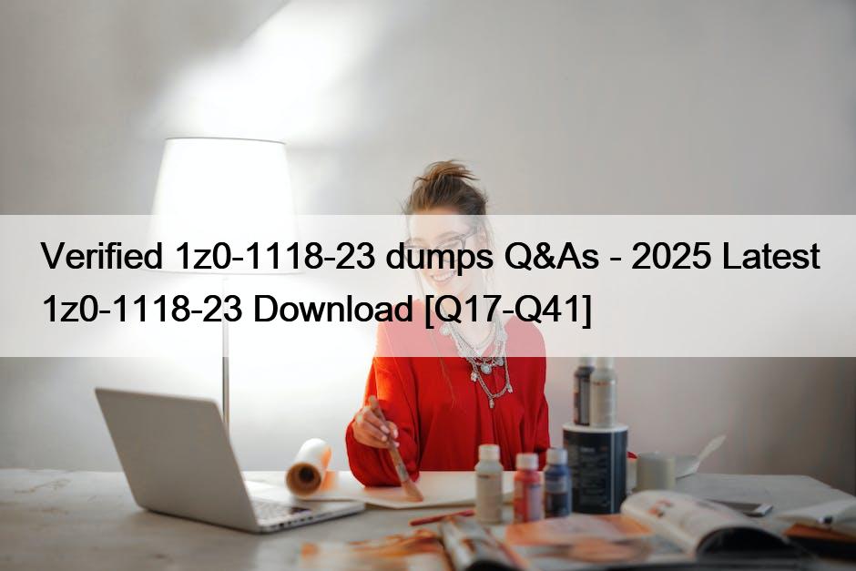 Verified 1z0-1118-23 dumps Q&As – 2025 Latest 1z0-1118-23 Download [Q17-Q41]