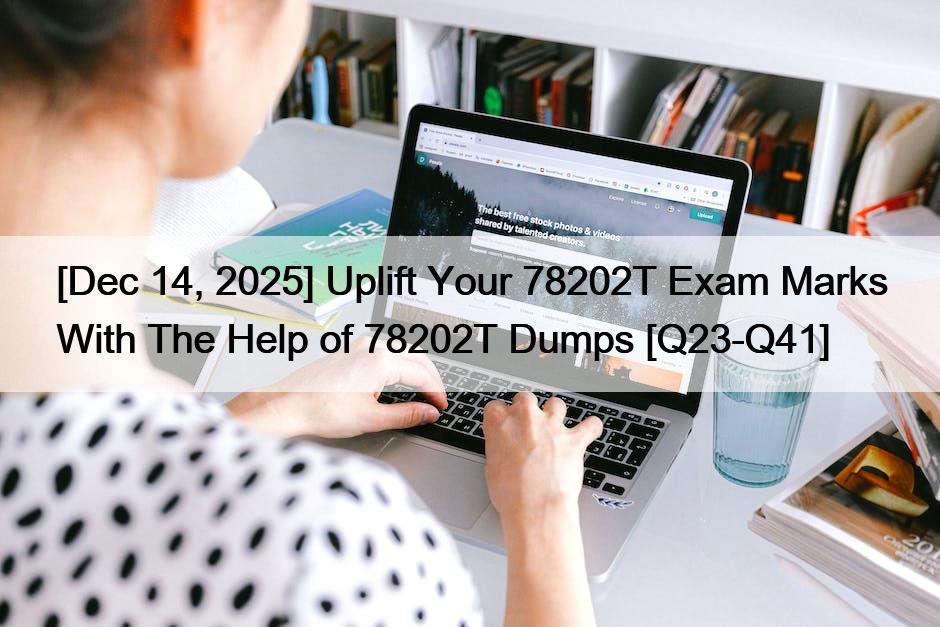 [Dec 14, 2025] Uplift Your 78202T Exam Marks With The Help of 78202T Dumps [Q23-Q41]