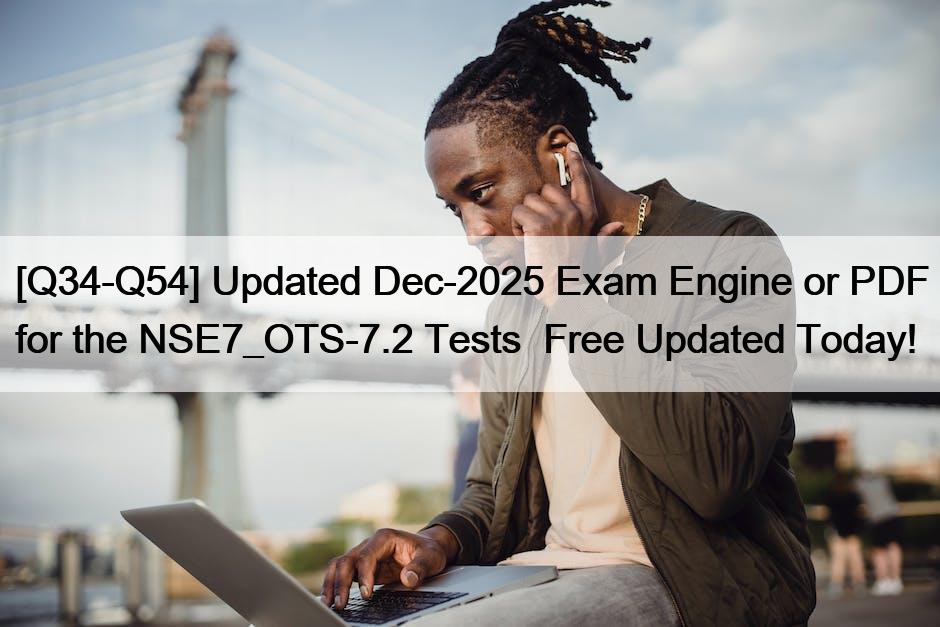 [Q34-Q54] Updated Dec-2025 Exam Engine or PDF for the NSE7_OTS-7.2 Tests  Free Updated Today!
