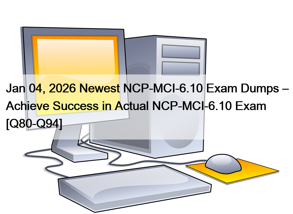 Jan 04, 2026 Newest NCP-MCI-6.10 Exam Dumps – Achieve Success in Actual NCP-MCI-6.10 Exam [Q80-Q94]