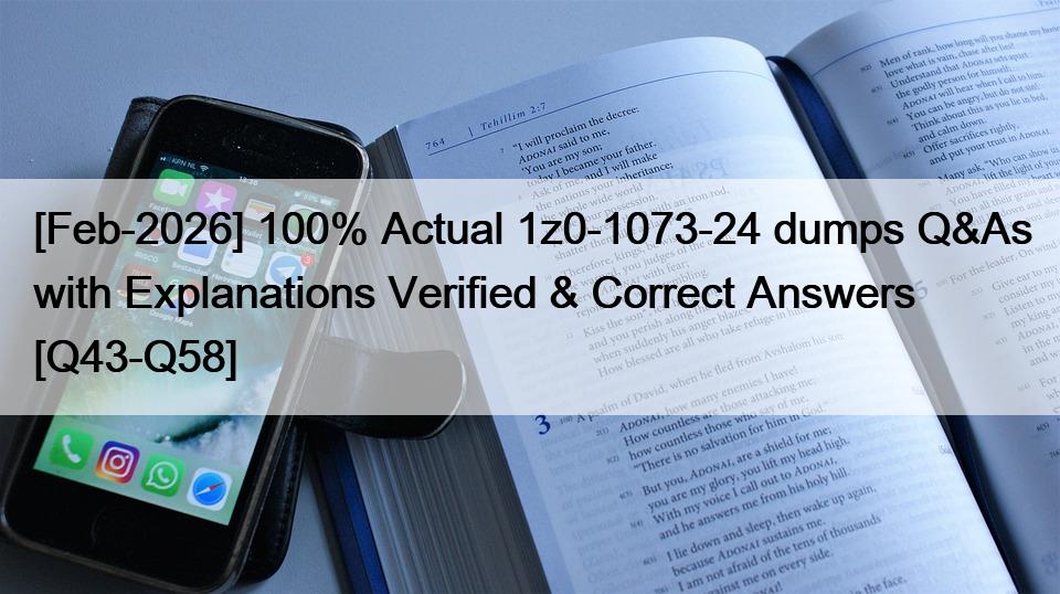 [Feb-2026] 100% Actual 1z0-1073-24 dumps Q&As with Explanations Verified & Correct Answers [Q43-Q58]