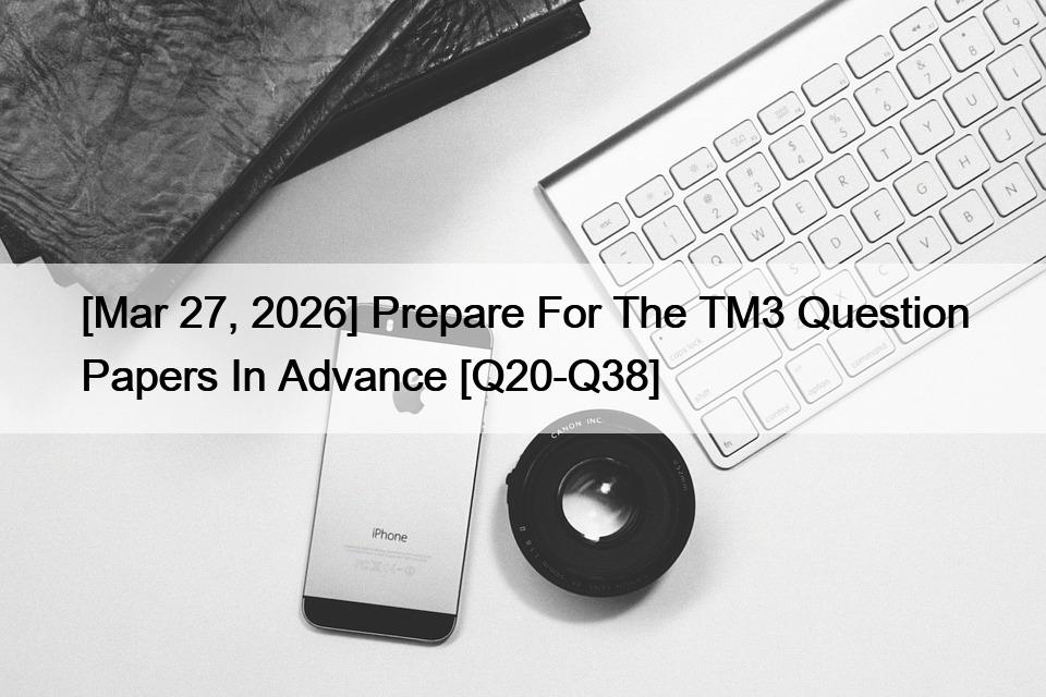 [Mar 27, 2026] Prepare For The TM3 Question Papers In Advance [Q20-Q38]